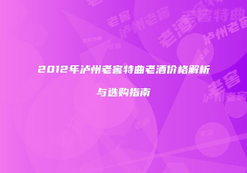 2012年泸州老窖特曲老酒价格解析与选购指南