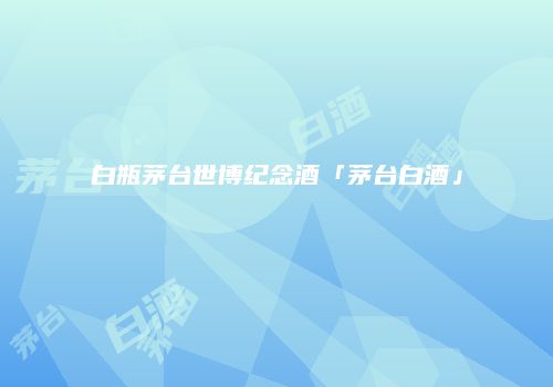 白瓶茅台世博纪念酒「茅台白酒」