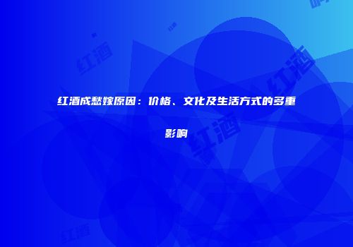 红酒成愁嫁原因：价格、文化及生活方式的多重影响
