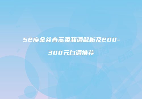 52度金谷春蓝柔和酒解析及200-300元白酒推荐