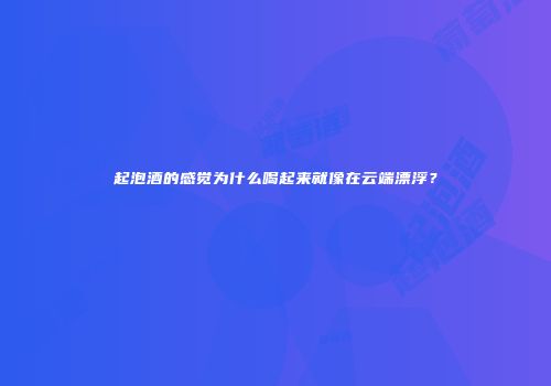 起泡酒的感觉为什么喝起来就像在云端漂浮？