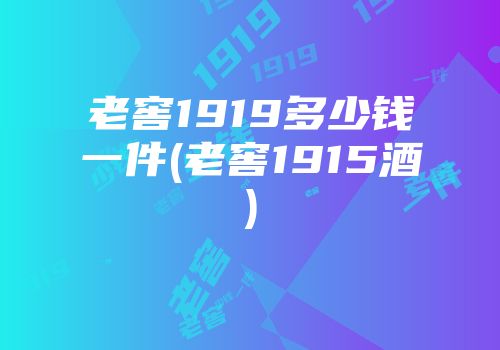 老窖1919多少钱一件(老窖1915酒)
