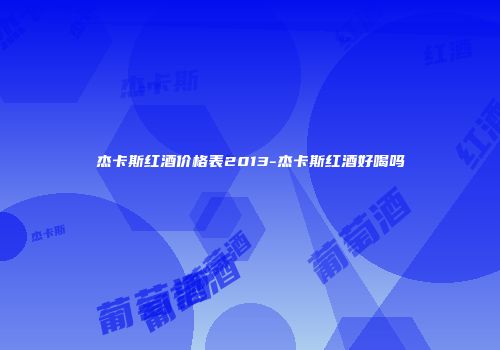 杰卡斯红酒价格表2013-杰卡斯红酒好喝吗