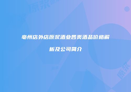 亳州店外店原浆酒业各类酒品价格解析及公司简介