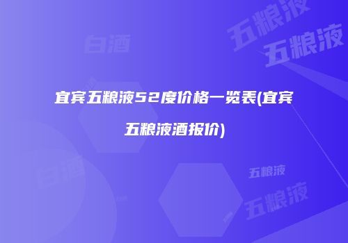 宜宾五粮液52度价格一览表(宜宾五粮液酒报价)