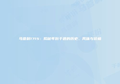 马爹利1715：揭秘年份干邑的历史、风味与价格