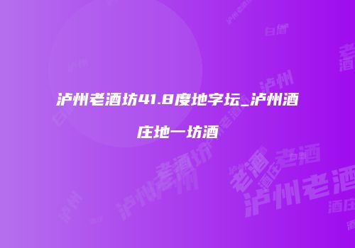 泸州老酒坊41.8度地字坛_泸州酒庄地一坊酒