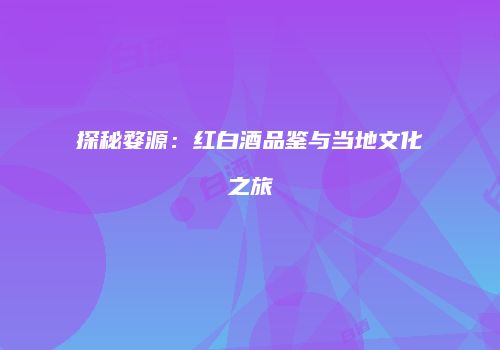 探秘婺源：红白酒品鉴与当地文化之旅
