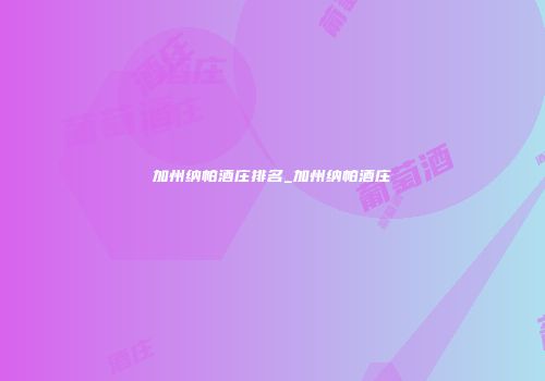 加州纳帕酒庄排名_加州纳帕酒庄