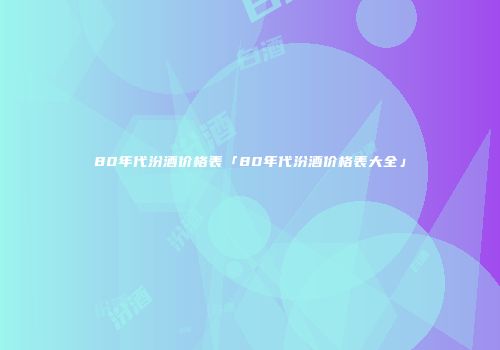 80年代汾酒价格表「80年代汾酒价格表大全」