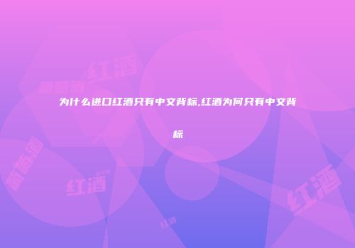 为什么进口红酒只有中文背标,红酒为何只有中文背标