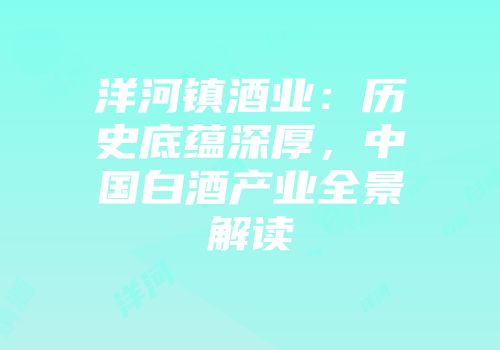 洋河镇酒业：历史底蕴深厚，中国白酒产业全景解读
