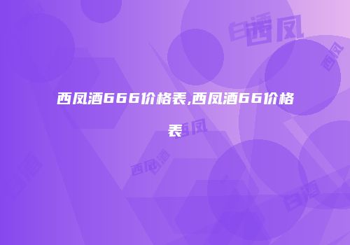 西凤酒666价格表,西凤酒66价格表