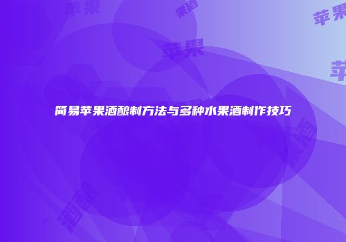 简易苹果酒酿制方法与多种水果酒制作技巧