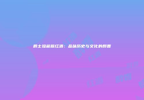 爵士珍藏版红酒：品味历史与文化的醇香