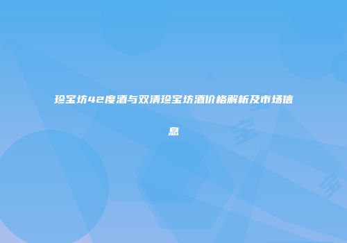 珍宝坊42度酒与双清珍宝坊酒价格解析及市场信息