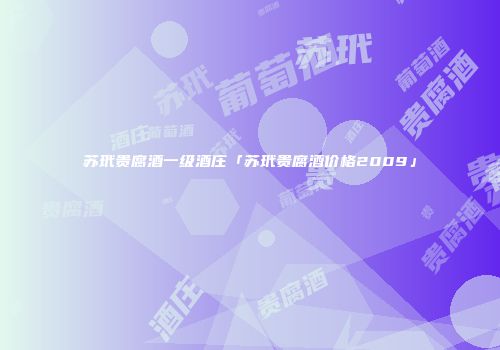 苏玳贵腐酒一级酒庄「苏玳贵腐酒价格2009」