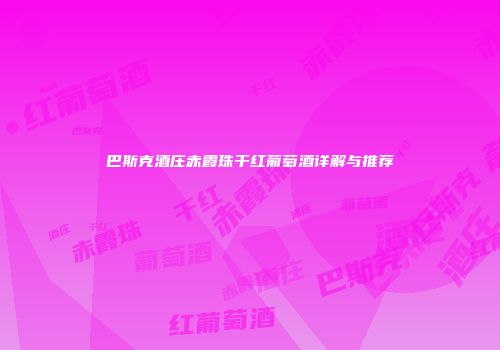 巴斯克酒庄赤霞珠干红葡萄酒详解与推荐