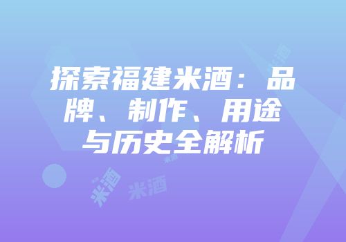 探索福建米酒：品牌、制作、用途与历史全解析