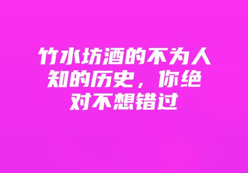 竹水坊酒的不为人知的历史，你绝对不想错过