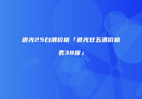 道光25白酒价格「道光廿五酒价格表38度」