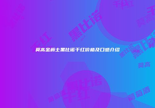 莫高金爵士黑比诺干红价格及口感介绍