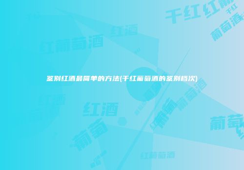 鉴别红酒最简单的方法(干红葡萄酒的鉴别档次)