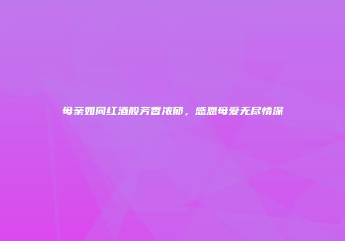 母亲如同红酒般芳香浓郁，感恩母爱无尽情深
