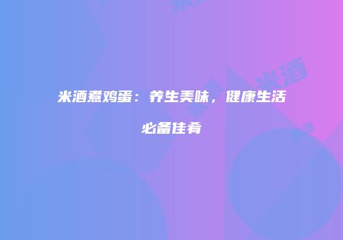 米酒煮鸡蛋：养生美味，健康生活必备佳肴