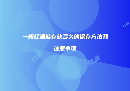 一般红酒能存放多久的保存方法和注意事项