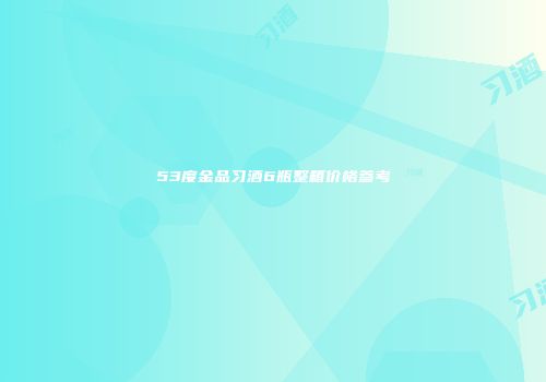 53度金品习酒6瓶整箱价格参考