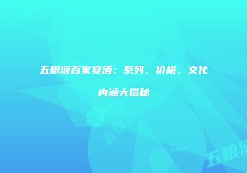 五粮液百家宴酒：系列、价格、文化内涵大揭秘