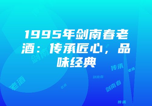 1995年剑南春老酒：传承匠心，品味经典