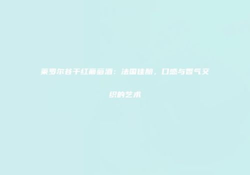 莱罗尔谷干红葡萄酒：法国佳酿，口感与香气交织的艺术