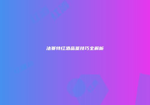 法赛特红酒品鉴技巧全解析