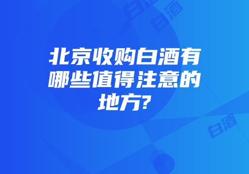 北京收购白酒有哪些值得注意的地方?