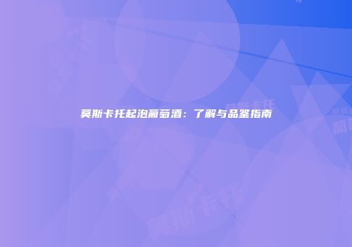 莫斯卡托起泡葡萄酒：了解与品鉴指南
