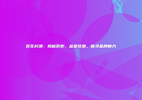杏花村酒：揭秘历史、品鉴佳酿，探寻品牌魅力