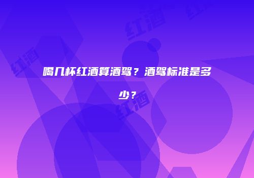 喝几杯红酒算酒驾？酒驾标准是多少？