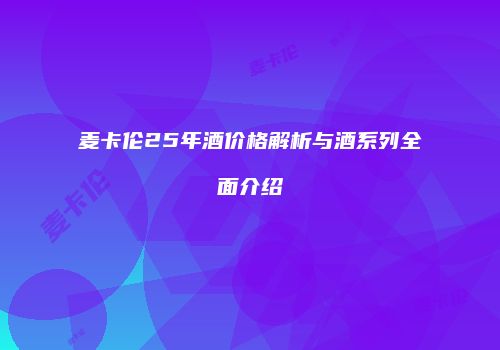 麦卡伦25年酒价格解析与酒系列全面介绍