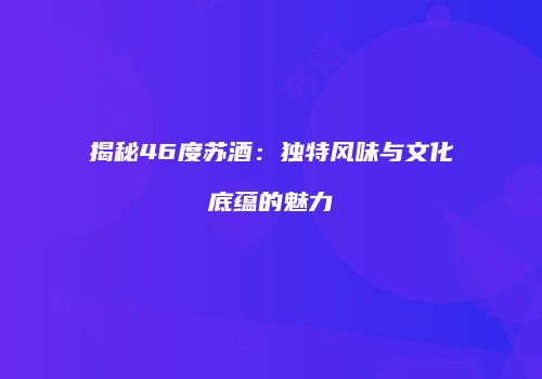 揭秘46度苏酒：独特风味与文化底蕴的魅力
