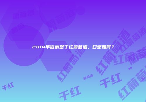 2014年伯爵堡干红葡萄酒，口感如何？