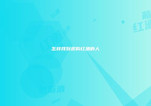 怎样找到求购红酒的人