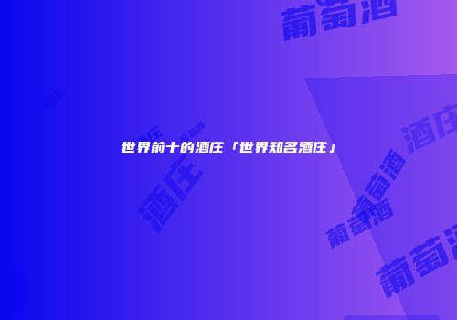 世界前十的酒庄「世界知名酒庄」