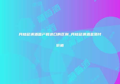 月桂冠清酒国产和进口的区别_月桂冠清酒金箔付价格