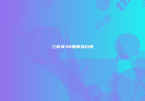 三杯爽38度精品白酒