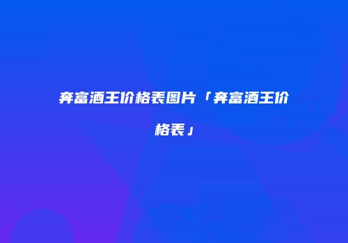 奔富酒王价格表图片「奔富酒王价格表」