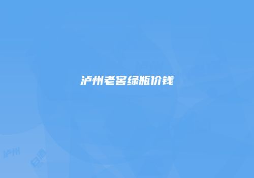 泸州老窖绿瓶价钱