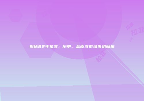 揭秘82年拉菲：历史、品质与市场价格解析