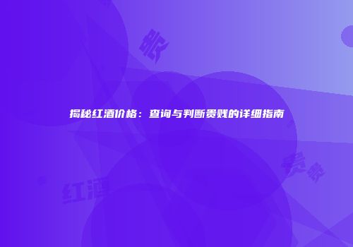 揭秘红酒价格：查询与判断贵贱的详细指南